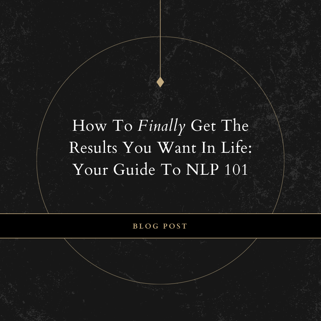 How To Finally Get The Results You Want In Life: Your Guide To NLP 101