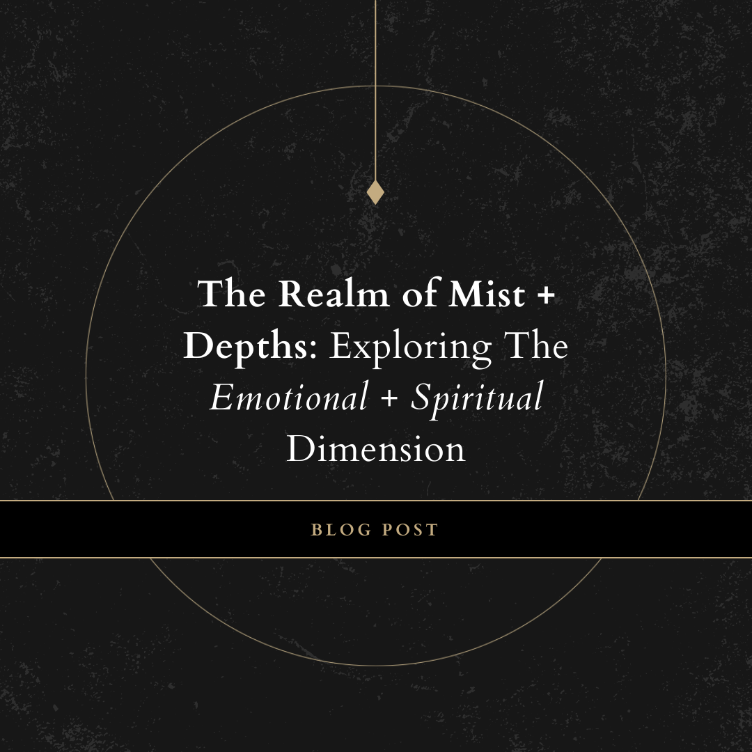 The Realm of Mist + Depths: Exploring The Emotional + Spiritual Dimension